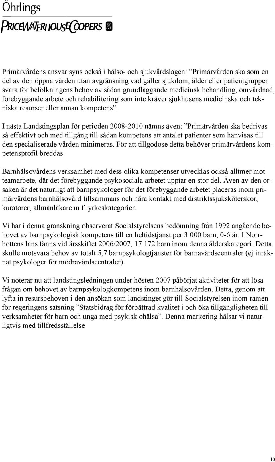 I nästa Landstingsplan för perioden 2008-2010 nämns även: Primärvården ska bedrivas så effektivt och med tillgång till sådan kompetens att antalet patienter som hänvisas till den specialiserade