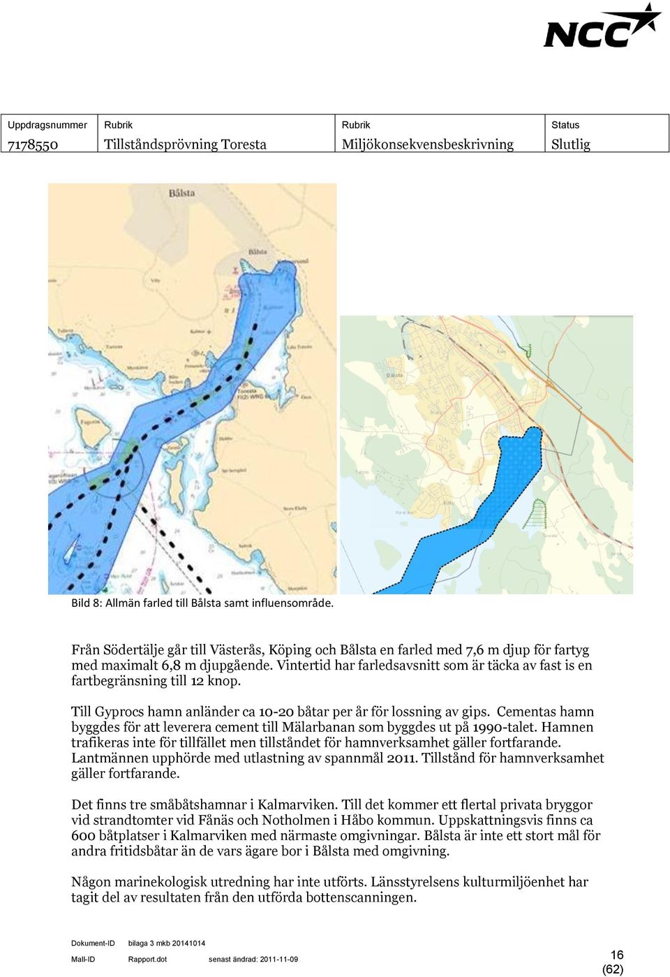 Cementas hamn byggdes för att leverera cement till Mälarbanan som byggdes ut på 1990-talet. Hamnen trafikeras inte för tillfället men tillståndet för hamnverksamhet gäller fortfarande.