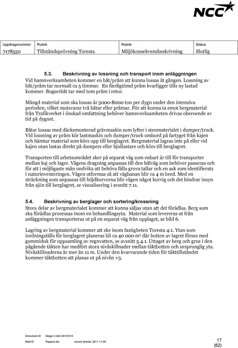 Mängd material som ska lossas är 5000-8000 ton per dygn under den intensiva perioden, vilket motsvarar två båtar eller pråmar.