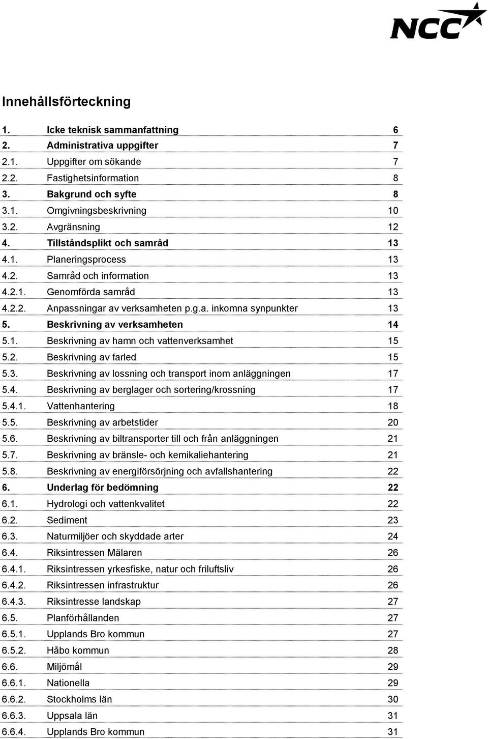 Beskrivning av verksamheten 14 5.1. Beskrivning av hamn och vattenverksamhet 15 5.2. Beskrivning av farled 15 5.3. Beskrivning av lossning och transport inom anläggningen 17 5.4. Beskrivning av berglager och sortering/krossning 17 5.