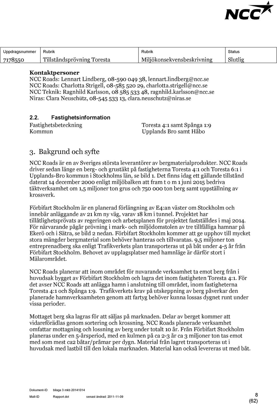 2. Fastighetsinformation Fastighetsbeteckning Toresta 4:1 samt Spånga 1:9 Kommun Upplands Bro samt Håbo 3. Bakgrund och syfte NCC Roads är en av Sveriges största leverantörer av bergmaterialprodukter.