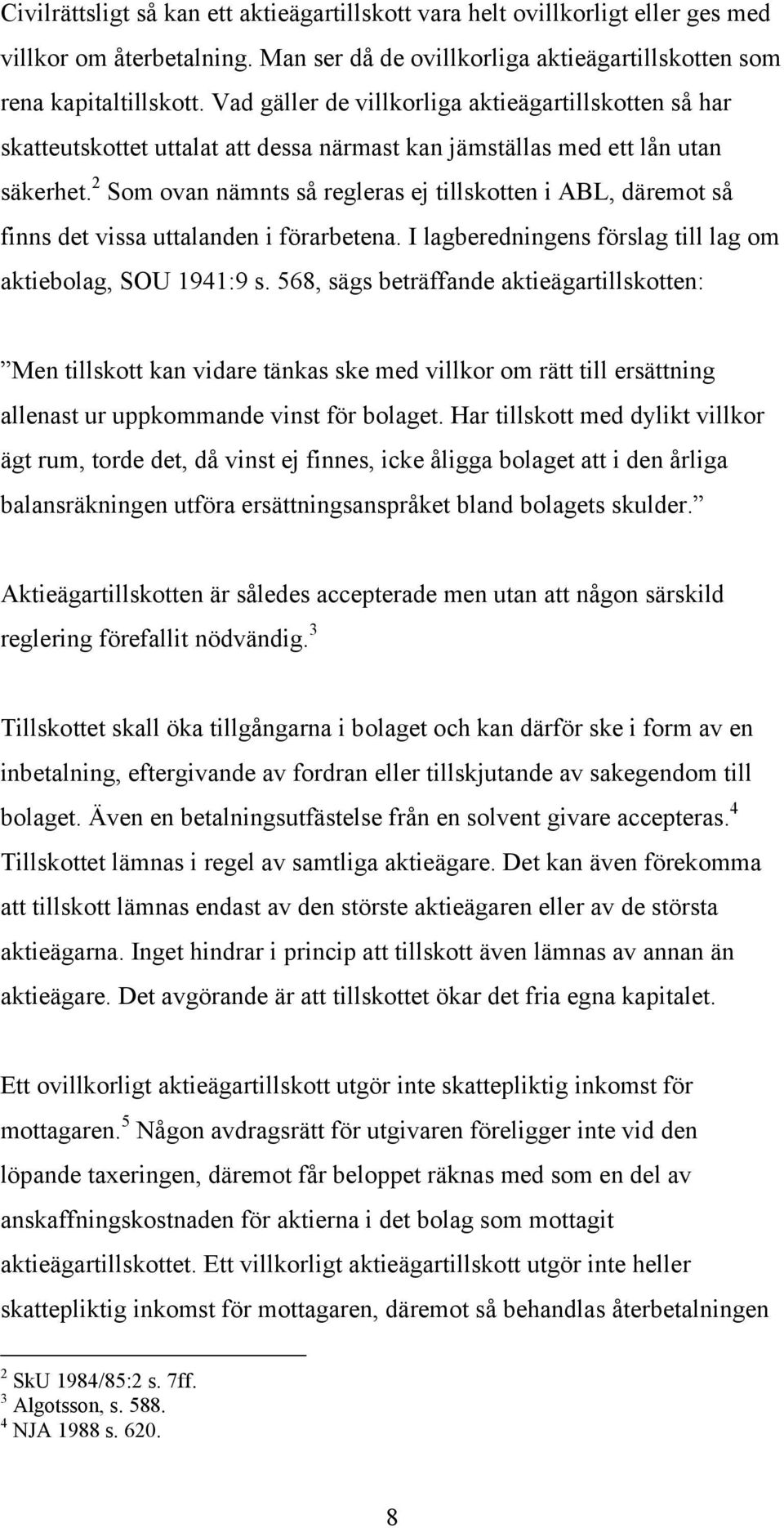 2 Som ovan nämnts så regleras ej tillskotten i ABL, däremot så finns det vissa uttalanden i förarbetena. I lagberedningens förslag till lag om aktiebolag, SOU 1941:9 s.