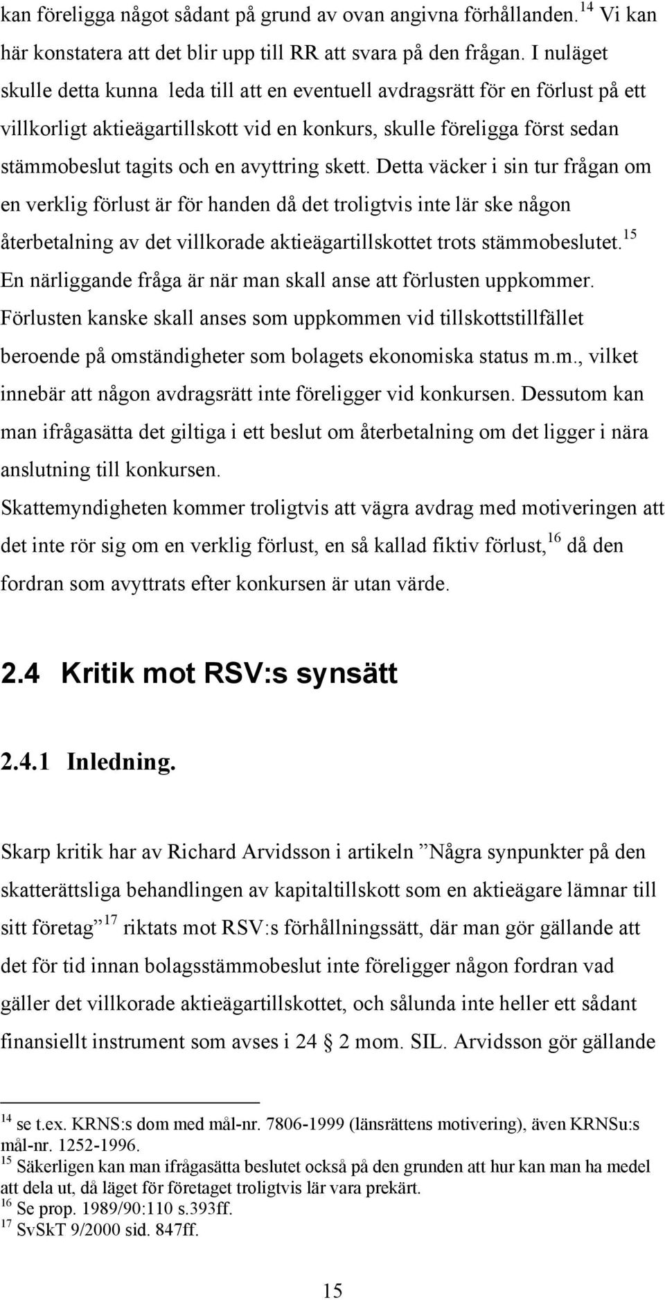 avyttring skett. Detta väcker i sin tur frågan om en verklig förlust är för handen då det troligtvis inte lär ske någon återbetalning av det villkorade aktieägartillskottet trots stämmobeslutet.