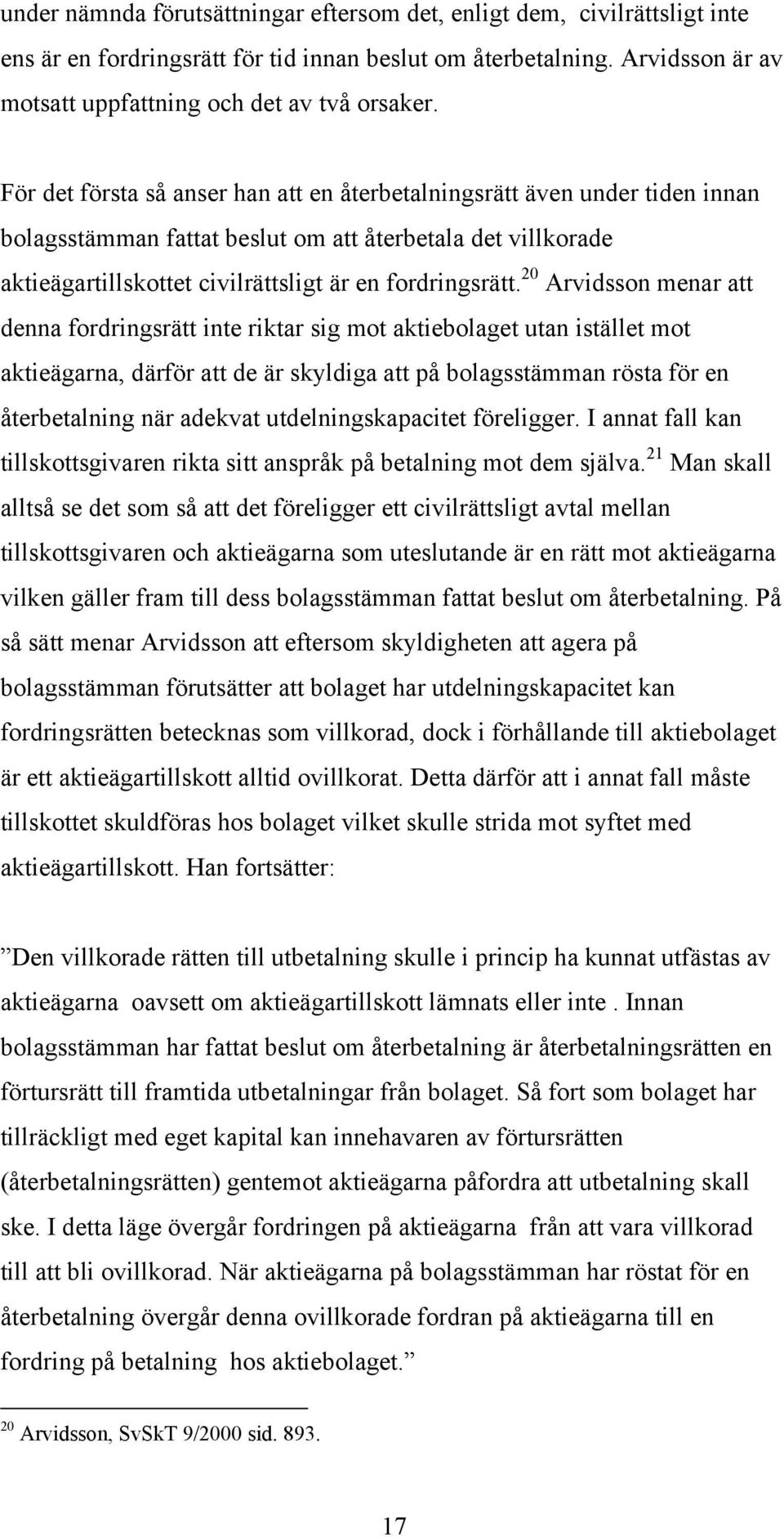 20 Arvidsson menar att denna fordringsrätt inte riktar sig mot aktiebolaget utan istället mot aktieägarna, därför att de är skyldiga att på bolagsstämman rösta för en återbetalning när adekvat