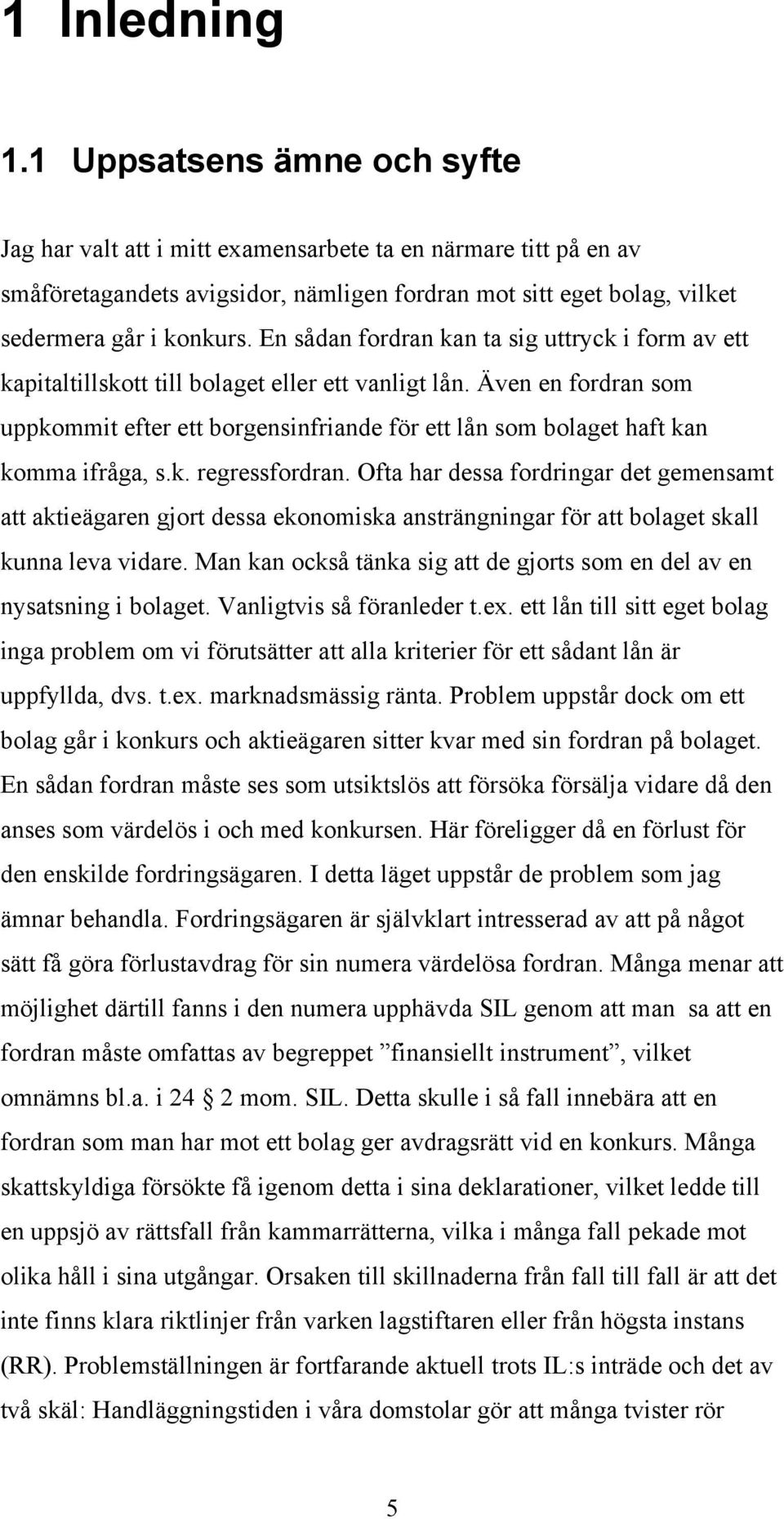 En sådan fordran kan ta sig uttryck i form av ett kapitaltillskott till bolaget eller ett vanligt lån.