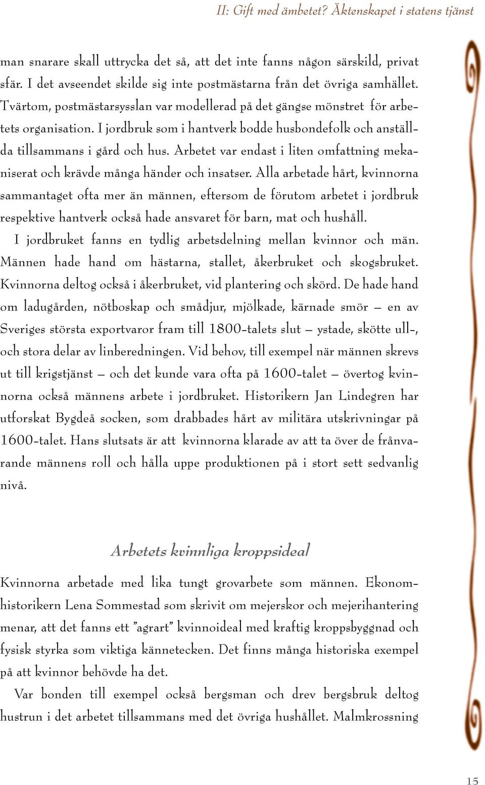 I jordbruk som i hantverk bodde husbondefolk och anställda tillsammans i gård och hus. Arbetet var endast i liten omfattning mekaniserat och krävde många händer och insatser.