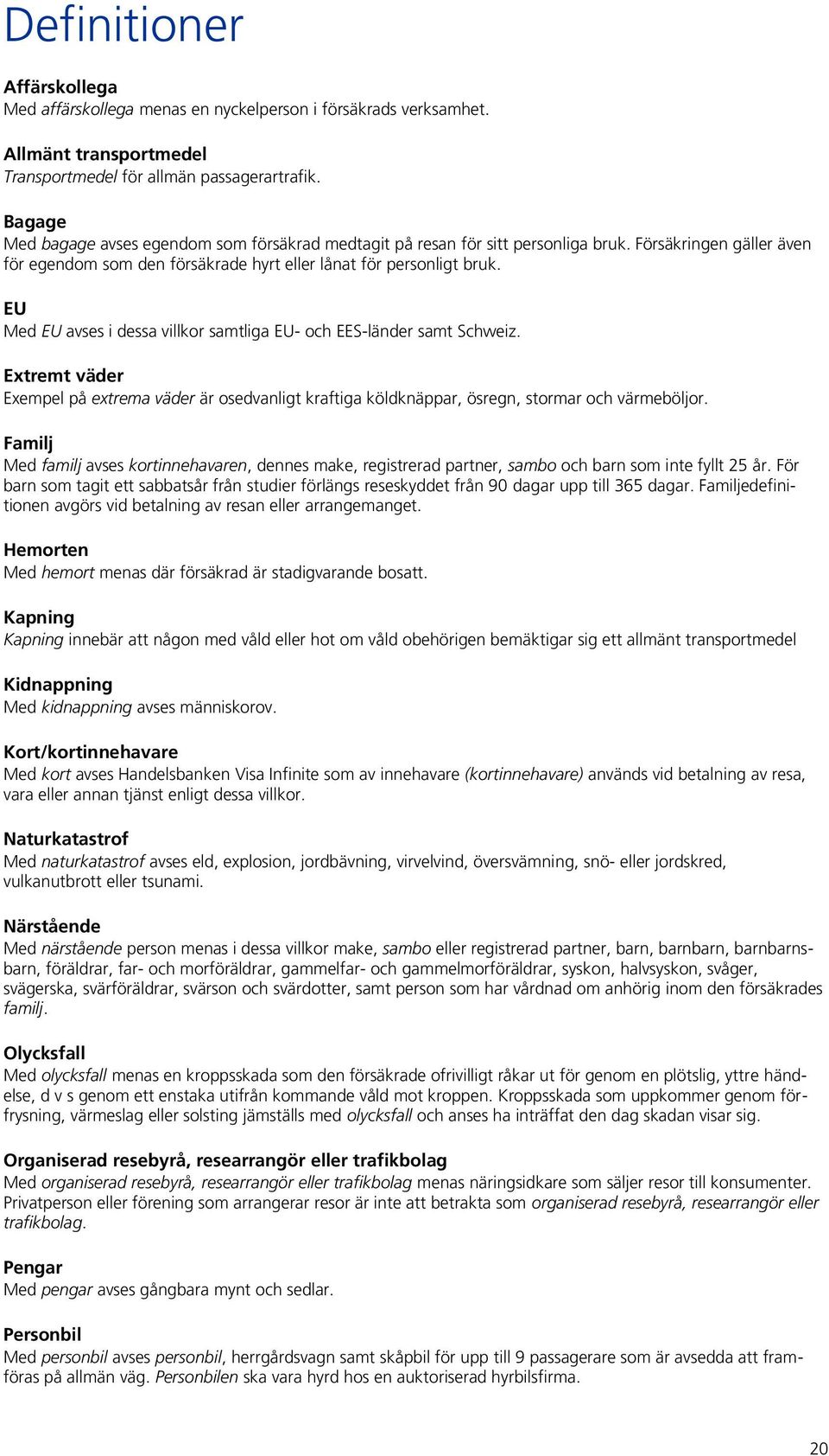 EU Med EU avses i dessa villkor samtliga EU- och EES-länder samt Schweiz. Extremt väder Exempel på extrema väder är osedvanligt kraftiga köldknäppar, ösregn, stormar och värmeböljor.