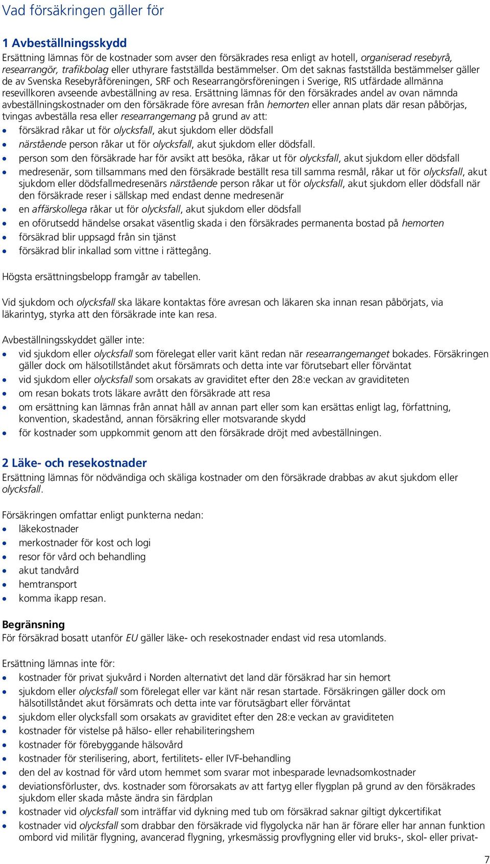 Om det saknas fastställda bestämmelser gäller de av Svenska Resebyråföreningen, SRF och Researrangörsföreningen i Sverige, RIS utfärdade allmänna resevillkoren avseende avbeställning av resa.