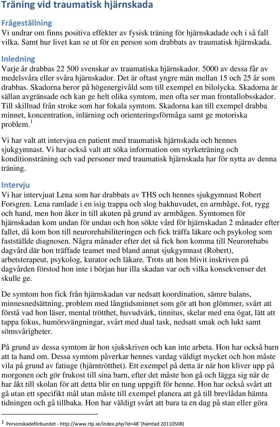 5000 av dessa får av medelsvåra eller svåra hjärnskador. Det är oftast yngre män mellan 15 och 25 år som drabbas. Skadorna beror på högenergivåld som till exempel en bilolycka.