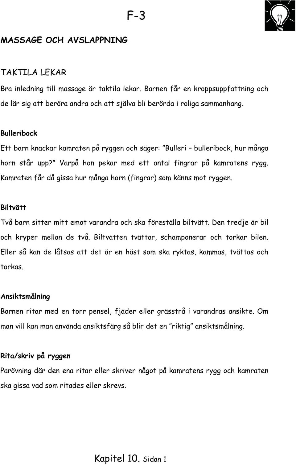 Kamraten får då gissa hur många horn (fingrar) som känns mot ryggen. Biltvätt Två barn sitter mitt emot varandra och ska föreställa biltvätt. Den tredje är bil och kryper mellan de två.