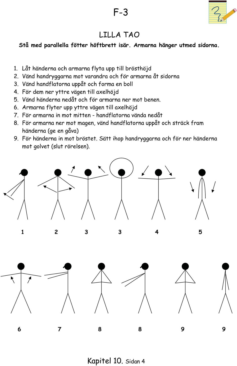 Vänd händerna nedåt och för armarna ner mot benen. 6. Armarna flyter upp yttre vägen till axelhöjd 7. För armarna in mot mitten - handflatorna vända nedåt 8.