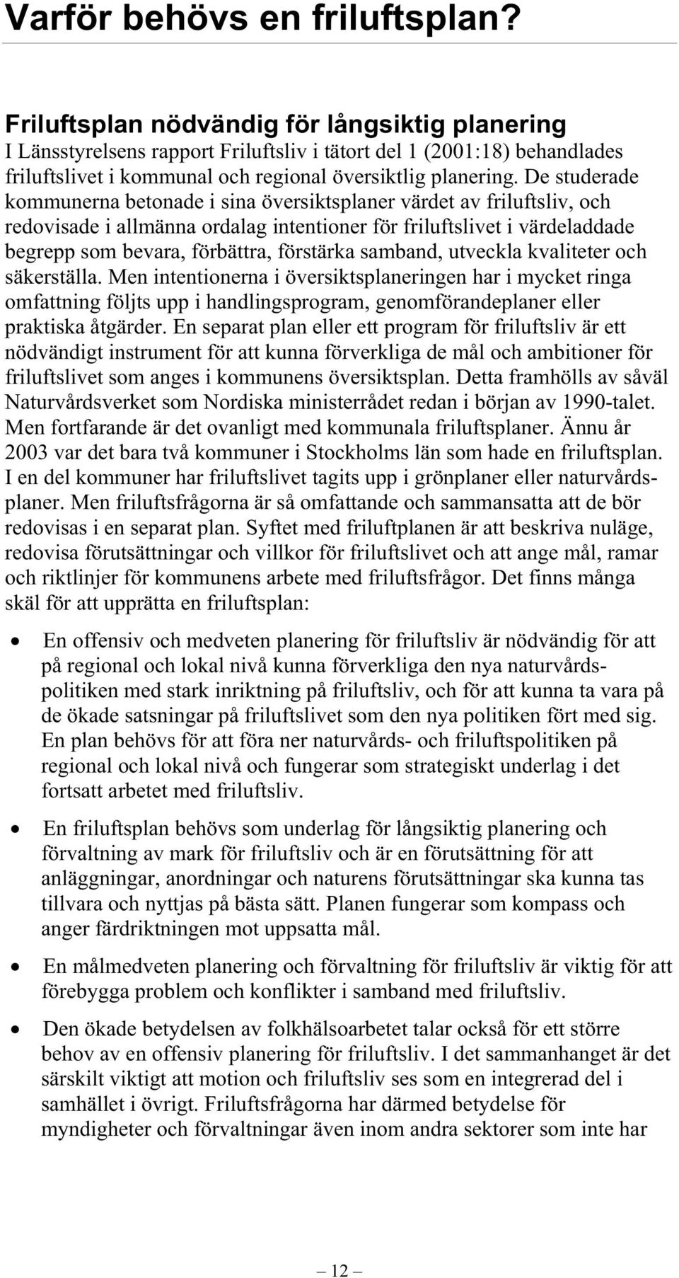 De studerade kommunerna betonade i sina översiktsplaner värdet av friluftsliv, och redovisade i allmänna ordalag intentioner för friluftslivet i värdeladdade begrepp som bevara, förbättra, förstärka