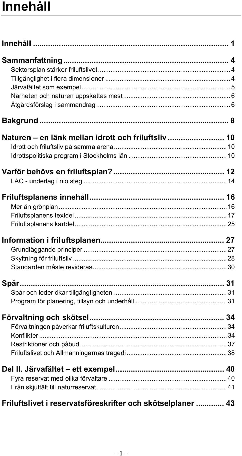 .. 10 Varför behövs en friluftsplan?... 12 LAC - underlag i nio steg... 14 Friluftsplanens innehåll... 16 Mer än grönplan... 16 Friluftsplanens textdel... 17 Friluftsplanens kartdel.