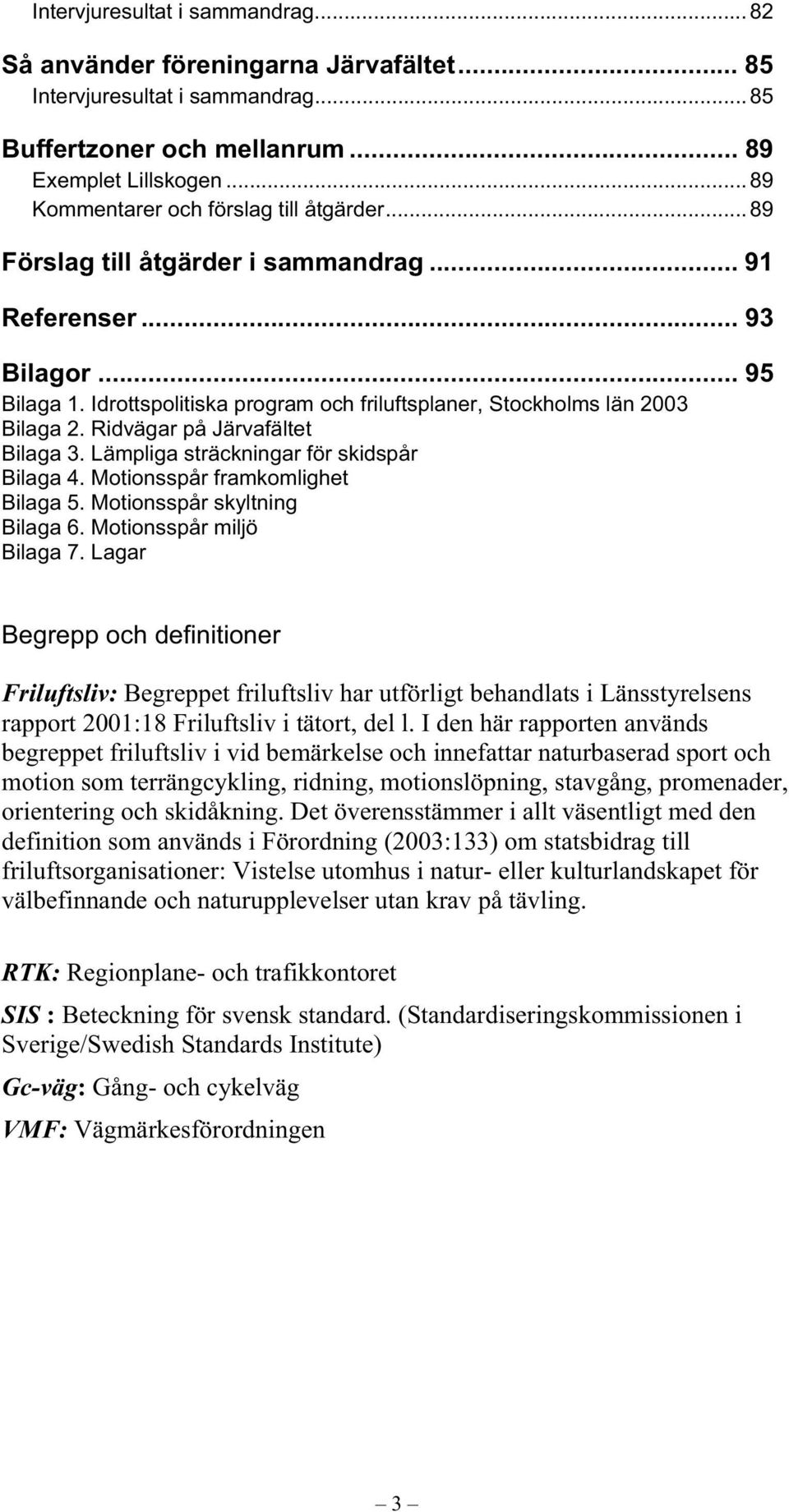 Idrottspolitiska program och friluftsplaner, Stockholms län 2003 Bilaga 2. Ridvägar på Järvafältet Bilaga 3. Lämpliga sträckningar för skidspår Bilaga 4. Motionsspår framkomlighet Bilaga 5.