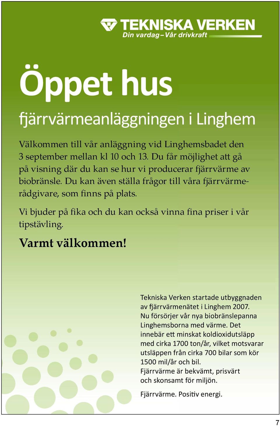 Vi bjuder på fika och du kan också vinna fina priser i vår tipstävling. Varmt välkommen! Tekniska Verken startade utbyggnaden av fjärrvärmenätet i Linghem 2007.