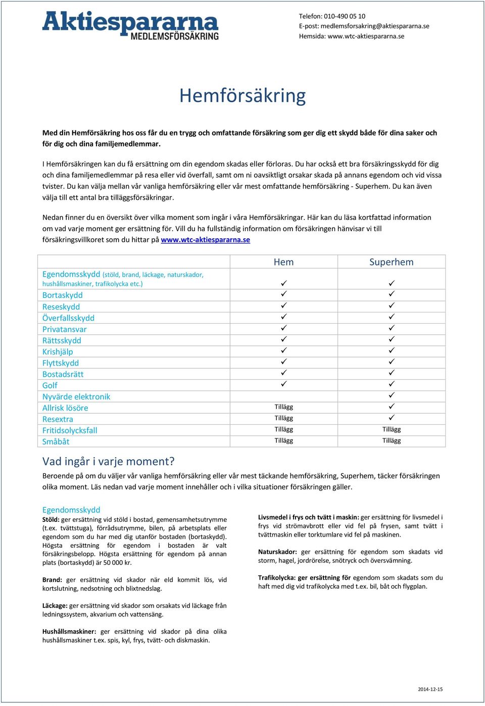 Du har också ett bra försäkringsskydd för dig och dina familjemedlemmar på resa eller vid överfall, samt om ni oavsiktligt orsakar skada på annans egendom och vid vissa tvister.