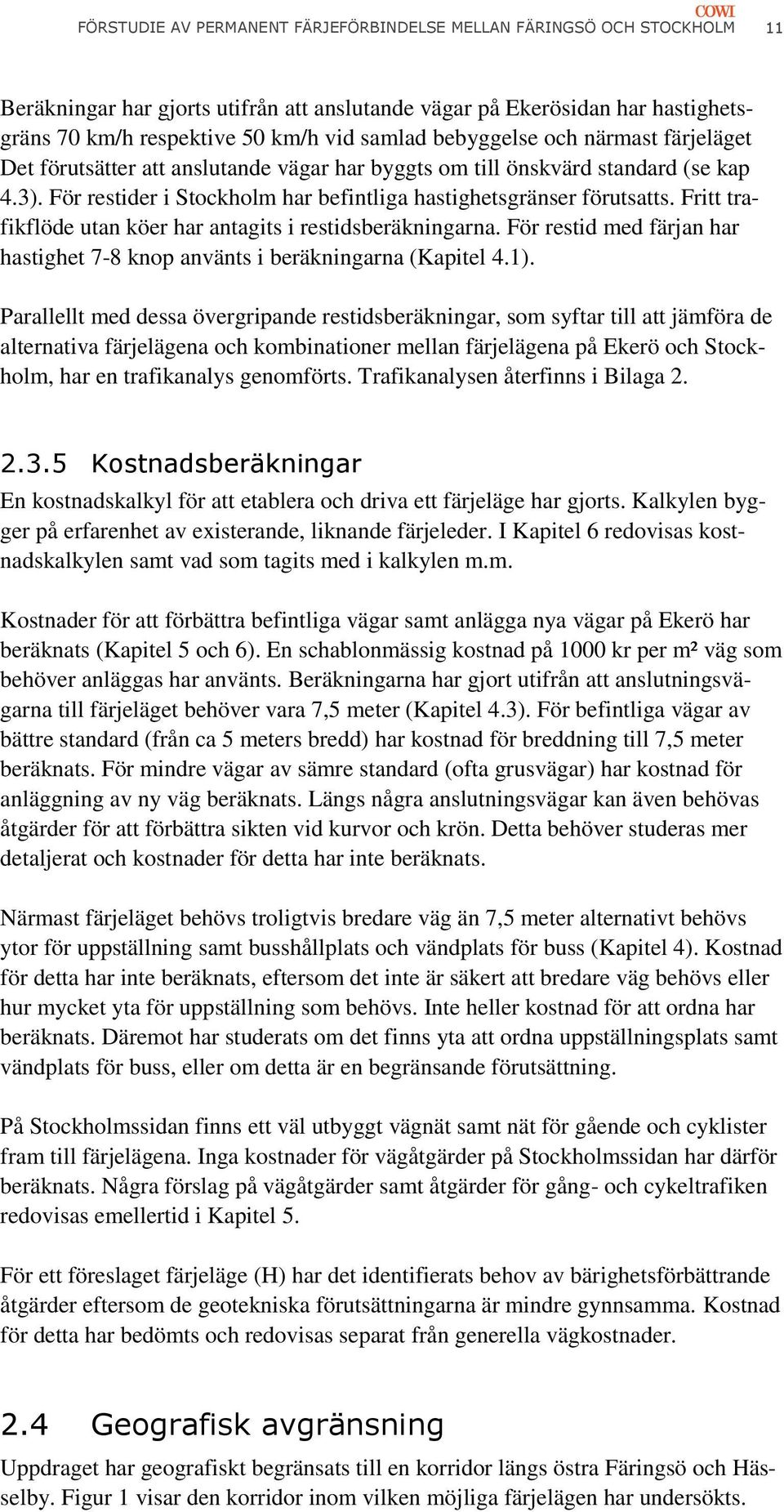 Fritt trafikflöde utan köer har antagits i restidsberäkningarna. För restid med färjan har hastighet 7-8 knop använts i beräkningarna (Kapitel 4.1).