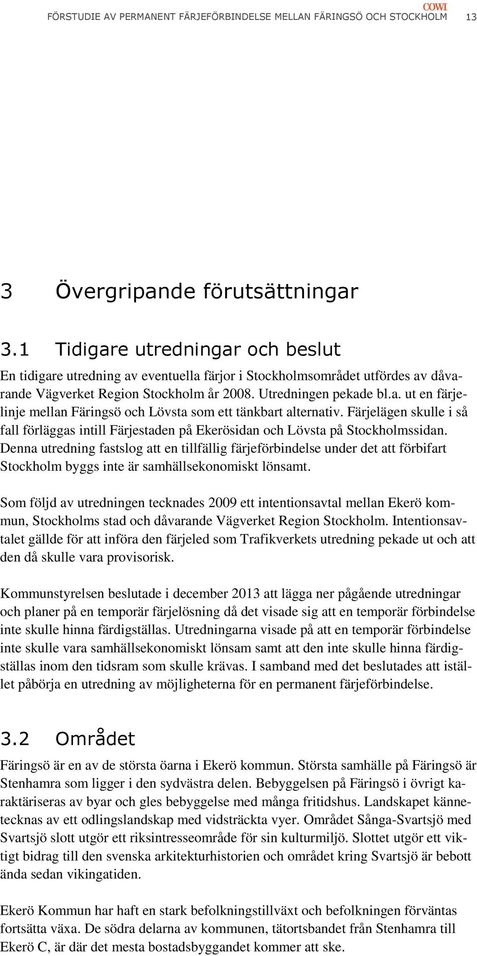 Färjelägen skulle i så fall förläggas intill Färjestaden på Ekerösidan och Lövsta på Stockholmssidan.