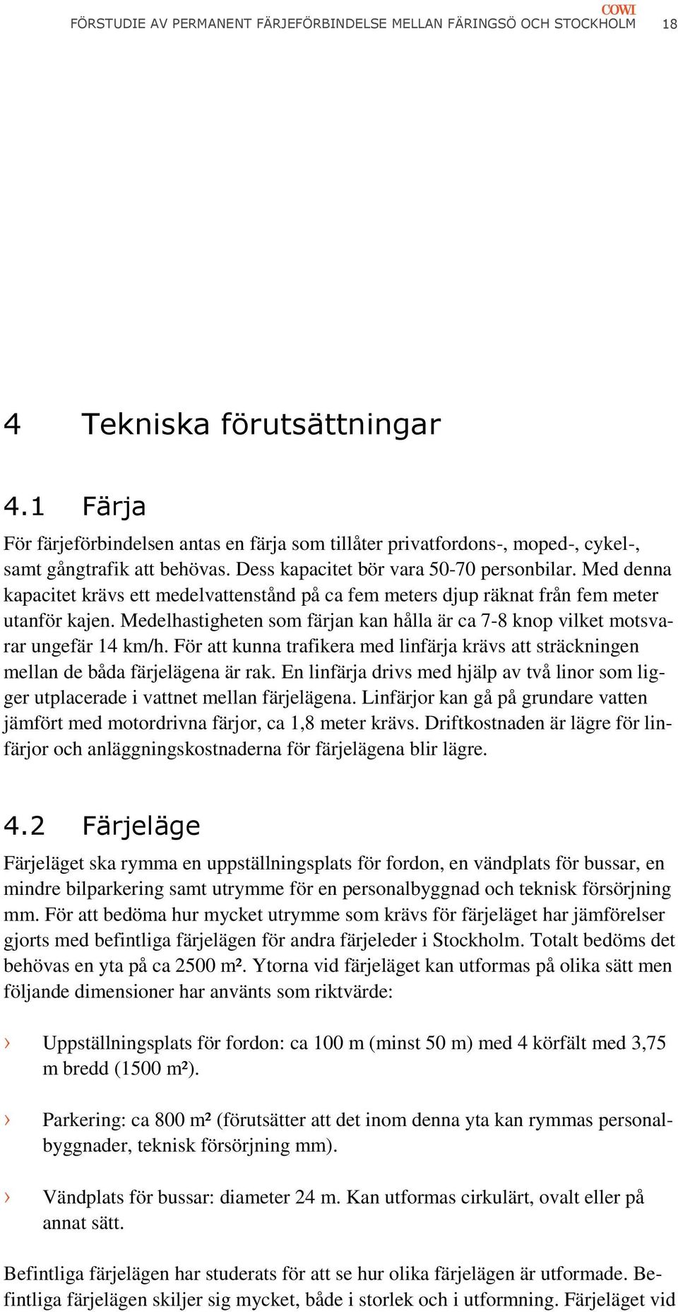 Med denna kapacitet krävs ett medelvattenstånd på ca fem meters djup räknat från fem meter utanför kajen. Medelhastigheten som färjan kan hålla är ca 7-8 knop vilket motsvarar ungefär 14 km/h.