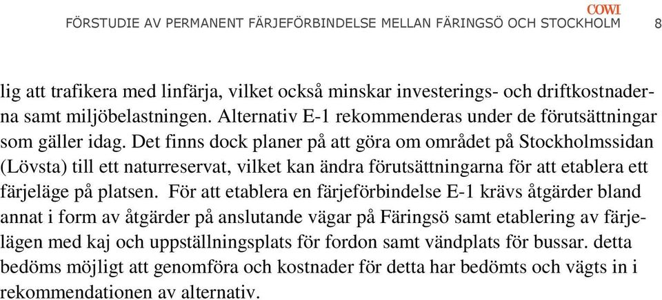 Det finns dock planer på att göra om området på Stockholmssidan (Lövsta) till ett naturreservat, vilket kan ändra förutsättningarna för att etablera ett färjeläge på platsen.