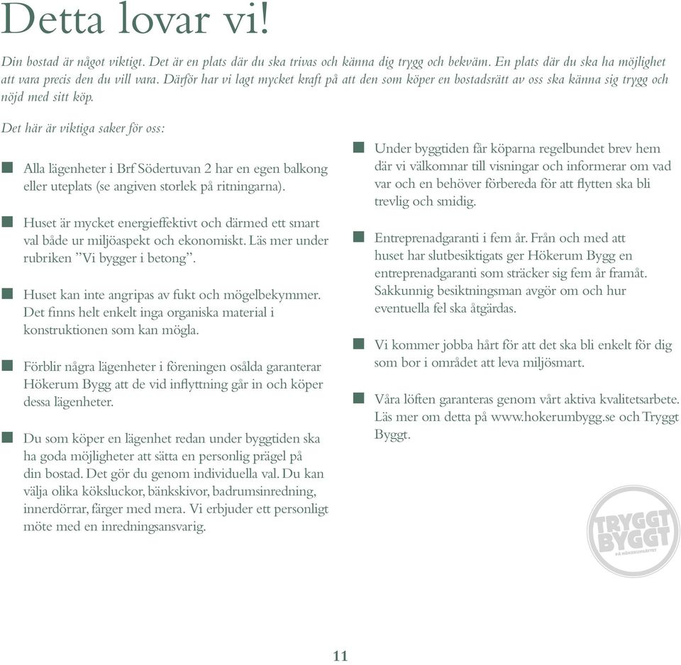 Det här är viktiga saker för oss: L Alla lägenheter i Brf Södertuvan har en egen balkong eller uteplats (se angiven storlek på ritningarna).