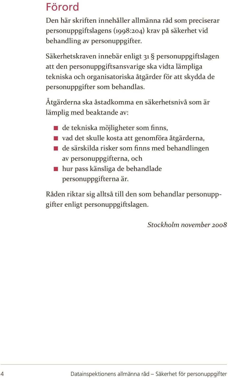 Åtgärderna ska åstadkomma en säkerhetsnivå som är lämplig med beaktande av: de tekniska möjligheter som finns, vad det skulle kosta att genomföra åtgärderna, de särskilda risker som finns med