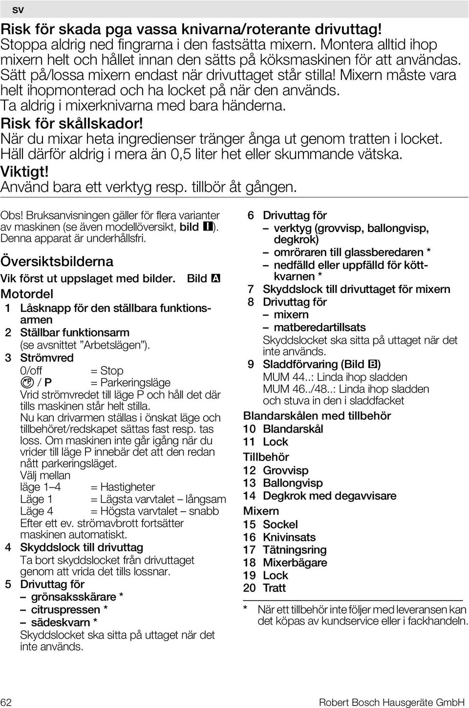 Mixern måste vara helt ihopmonterad och ha locket på när den används. Ta aldrig i mixerknivarna med bara händerna. Risk för skållskador!