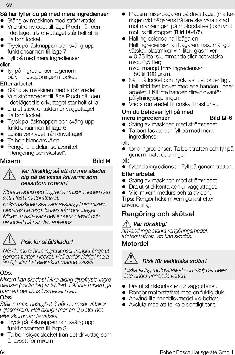 Efter arbetet Stäng av maskinen med strömvredet. Vrid strömvredet till läge P och håll den i det läget tills drivuttaget står helt stilla. Dra ut stickkontakten ur vägguttaget. Ta bort locket.