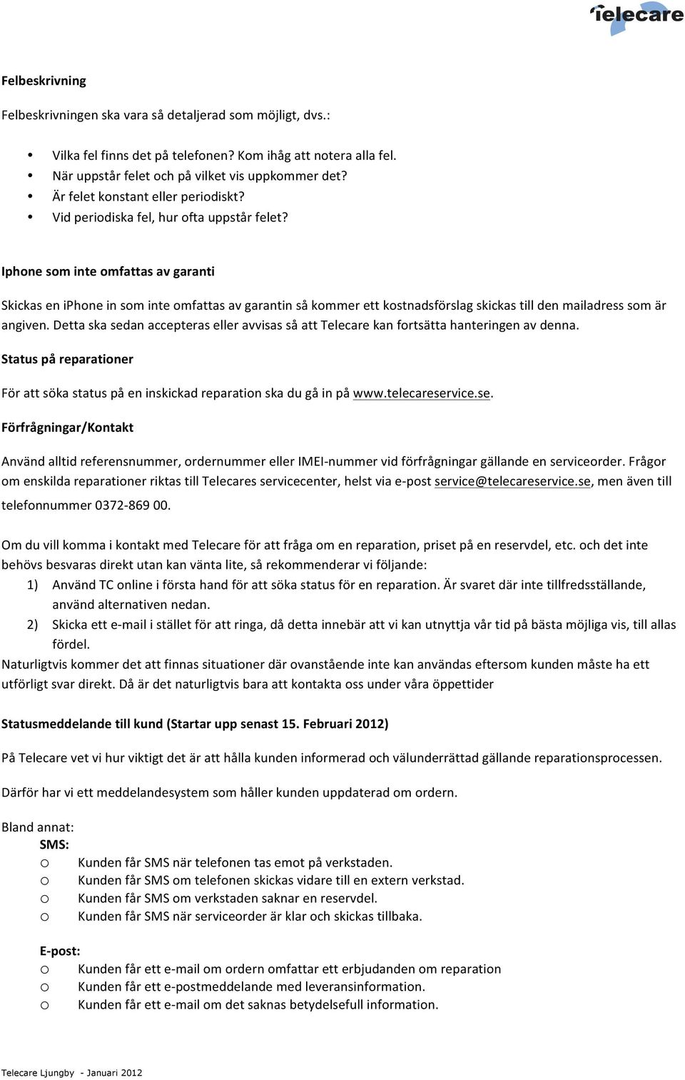 Iphone som inte omfattas av garanti Skickas en iphone in som inte omfattas av garantin så kommer ett kostnadsförslag skickas till den mailadress som är angiven.