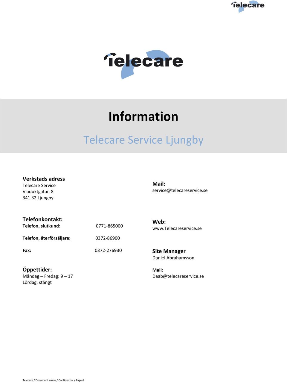 se Telefonkontakt: Telefon, slutkund: Telefon, återförsäljare: Fax: Öppettider: Måndag Fredag: 9 17