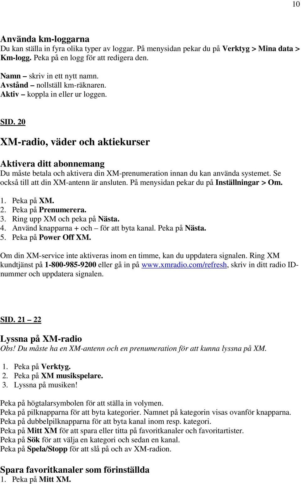 20 XM-radio, väder och aktiekurser Aktivera ditt abonnemang Du måste betala och aktivera din XM-prenumeration innan du kan använda systemet. Se också till att din XM-antenn är ansluten.