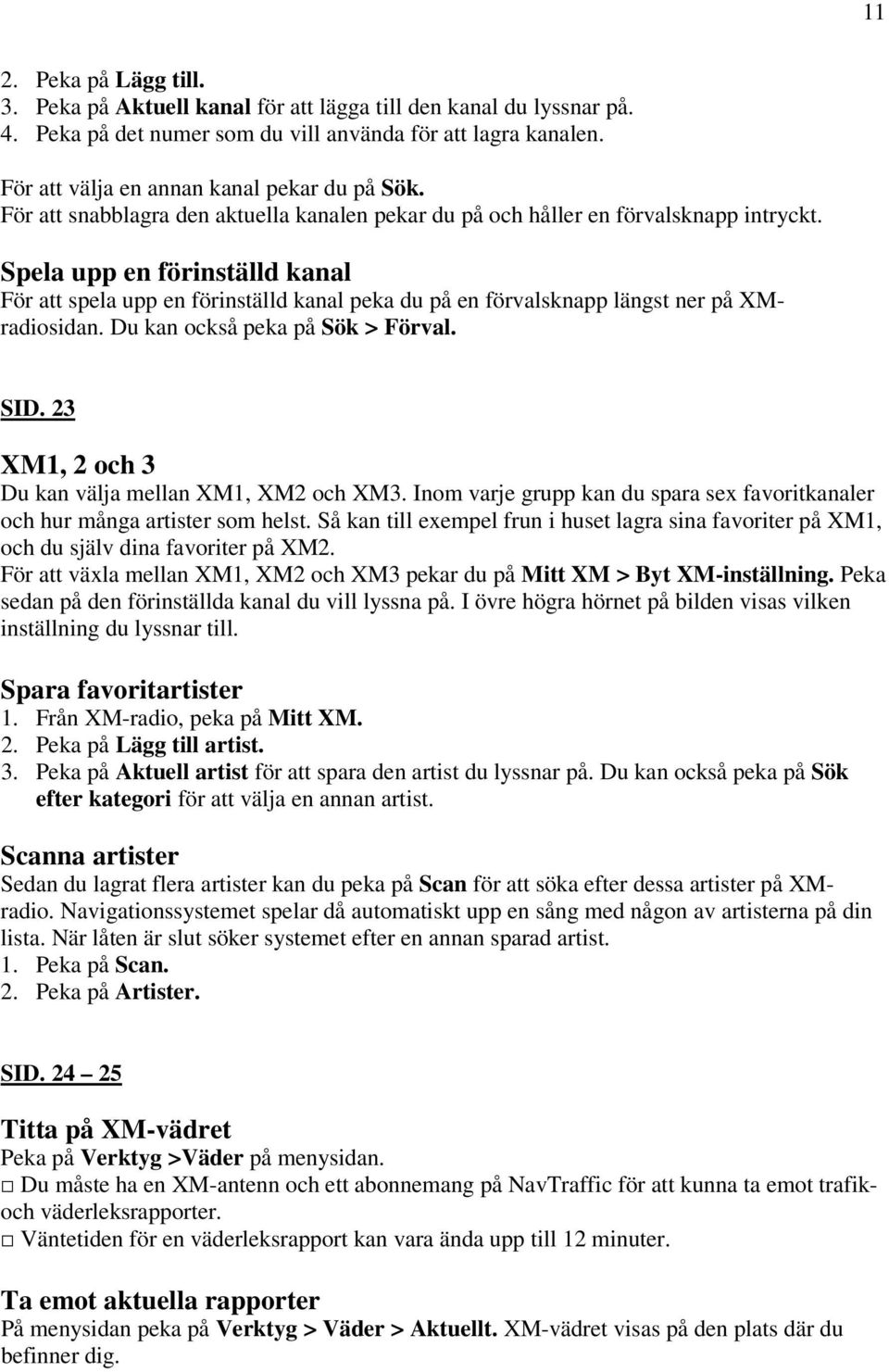 Spela upp en förinställd kanal För att spela upp en förinställd kanal peka du på en förvalsknapp längst ner på XMradiosidan. Du kan också peka på Sök > Förval. SID.