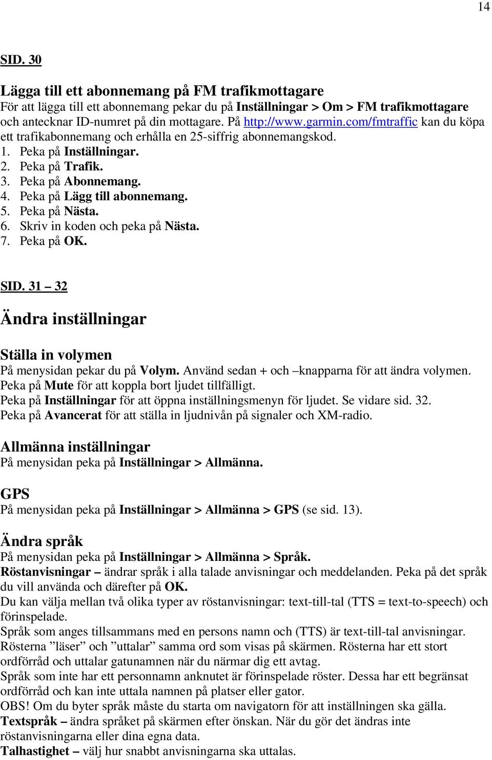 Peka på Lägg till abonnemang. 5. Peka på Nästa. 6. Skriv in koden och peka på Nästa. 7. Peka på OK. SID. 31 32 Ändra inställningar Ställa in volymen På menysidan pekar du på Volym.