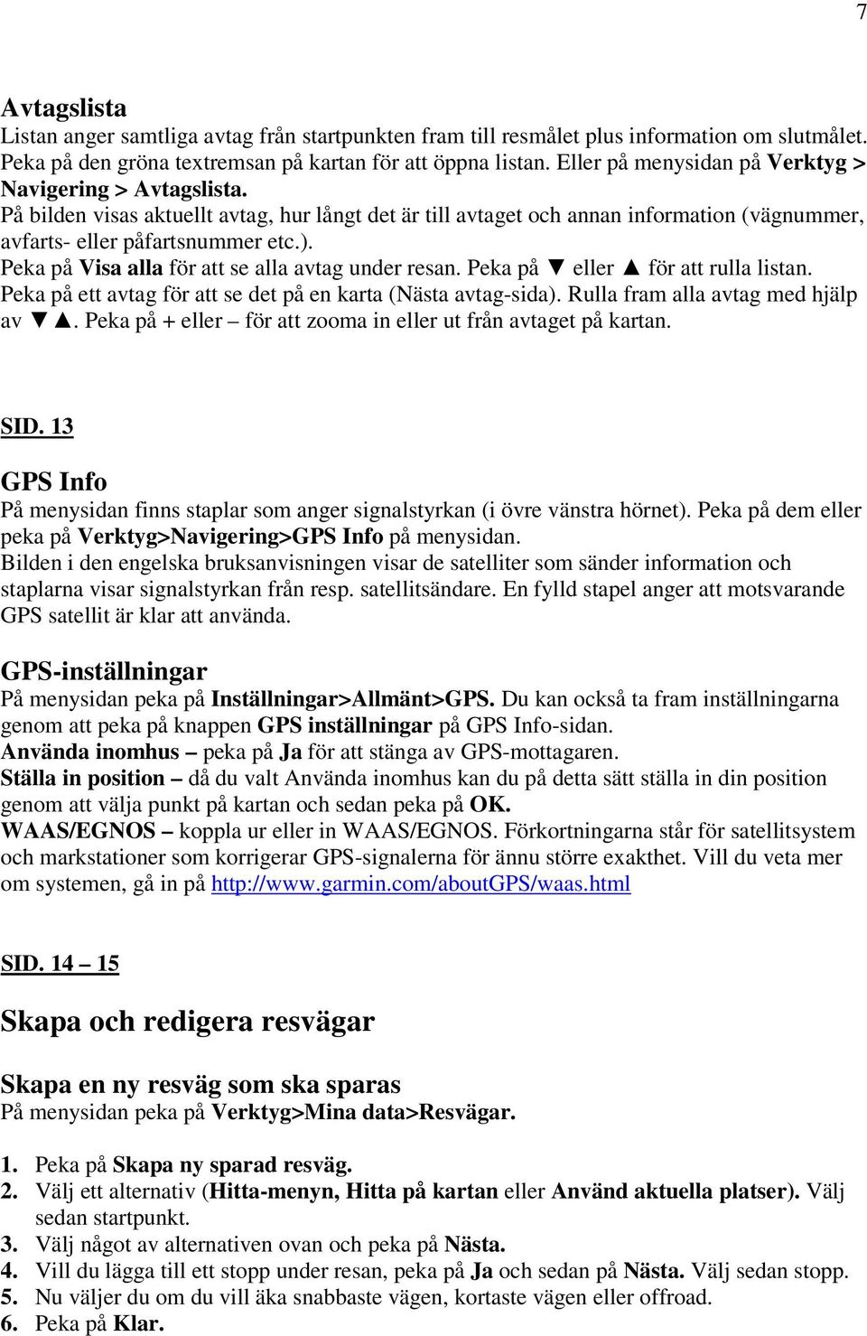 Peka på Visa alla för att se alla avtag under resan. Peka på eller för att rulla listan. Peka på ett avtag för att se det på en karta (Nästa avtag-sida). Rulla fram alla avtag med hjälp av.