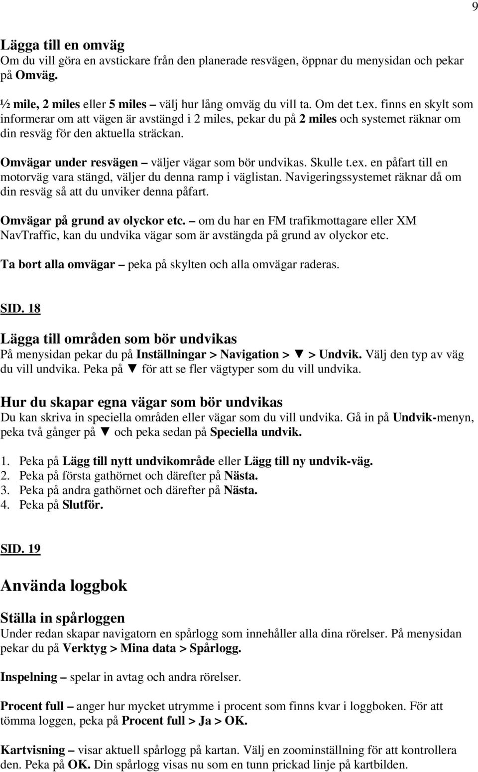 Skulle t.ex. en påfart till en motorväg vara stängd, väljer du denna ramp i väglistan. Navigeringssystemet räknar då om din resväg så att du unviker denna påfart. Omvägar på grund av olyckor etc.