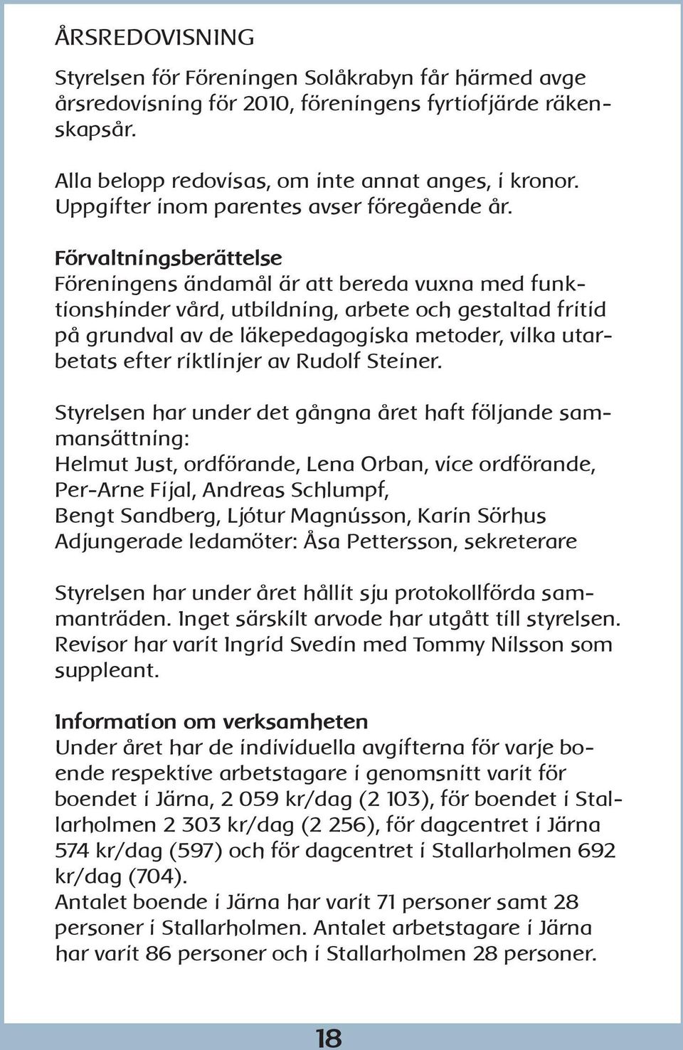 Förvaltningsberättelse Föreningens ändamål är att bereda vuxna med funktionshinder vård, utbildning, arbete och gestaltad fritid på grundval av de läkepedagogiska metoder, vilka utarbetats efter