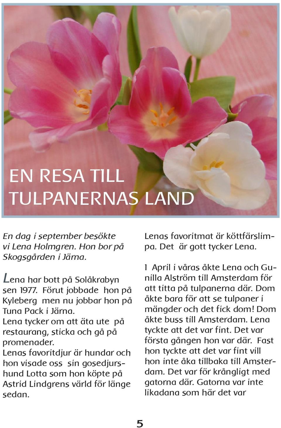 Lenas favoritdjur är hundar och hon visade oss sin gosedjurshund Lotta som hon köpte på Astrid Lindgrens värld för länge sedan. Lenas favoritmat är köttfärslimpa. Det är gott tycker Lena.