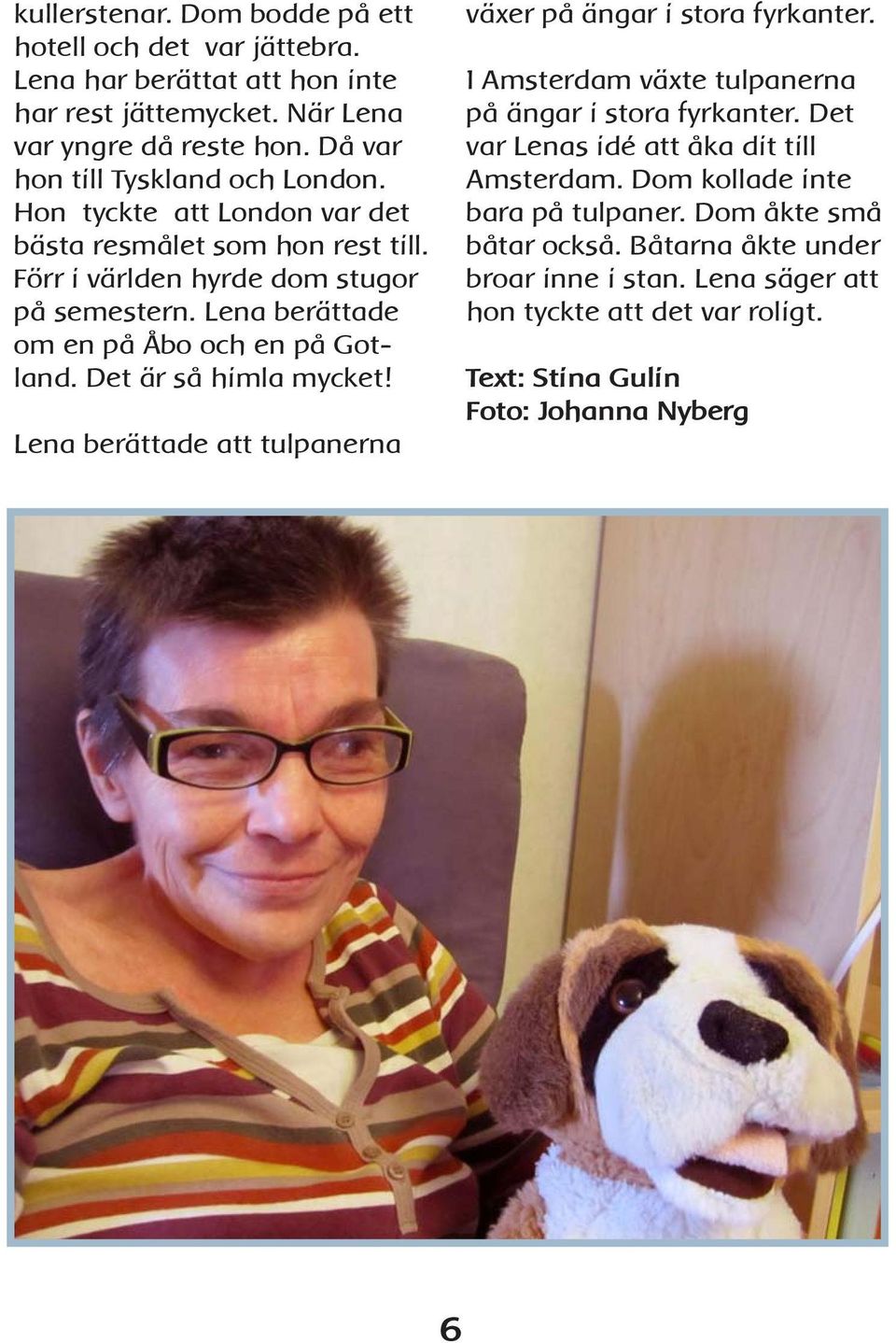 Lena berättade om en på Åbo och en på Gotland. Det är så himla mycket! Lena berättade att tulpanerna växer på ängar i stora fyrkanter.