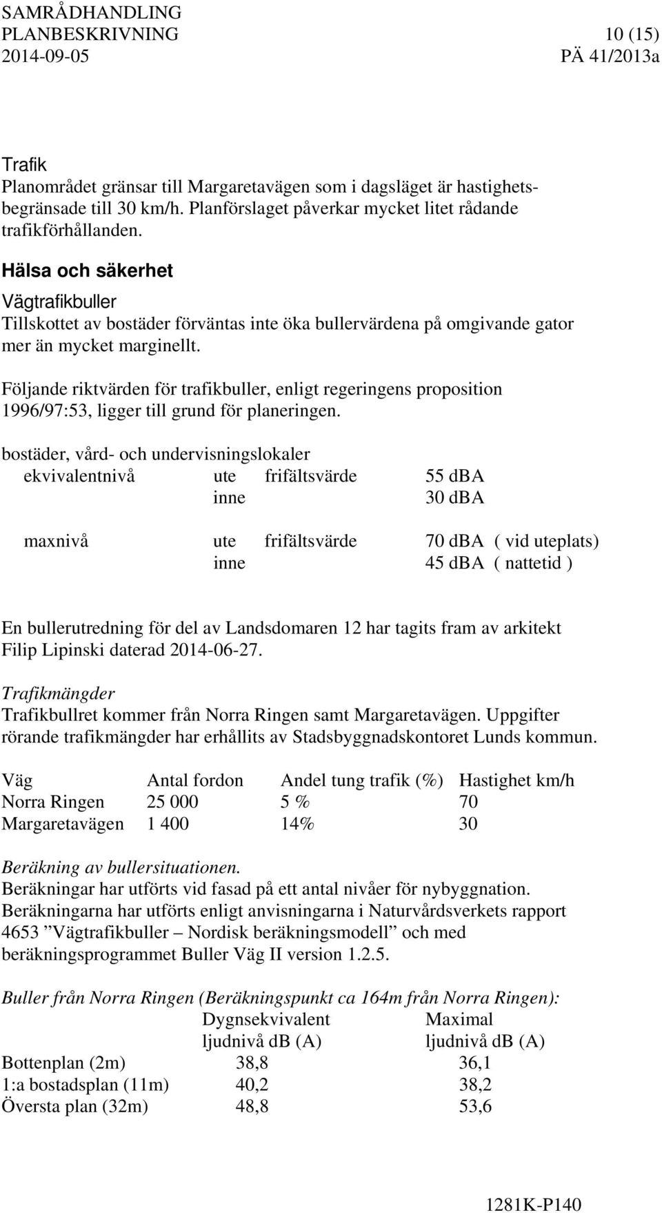 Följande riktvärden för trafikbuller, enligt regeringens proposition 1996/97:53, ligger till grund för planeringen.