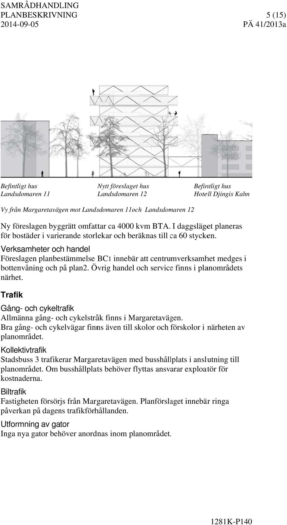 Verksamheter och handel Föreslagen planbestämmelse BC1 innebär att centrumverksamhet medges i bottenvåning och på plan2. Övrig handel och servicee finns i planområdets närhet.