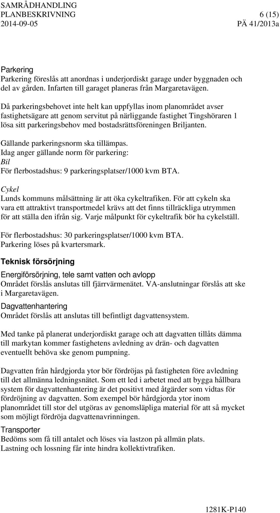 Briljanten. Gällande parkeringsnorm ska tillämpas. Idag anger gällande norm för parkering: Bil För flerbostadshus: 9 parkeringsplatser/1000 kvm BTA.