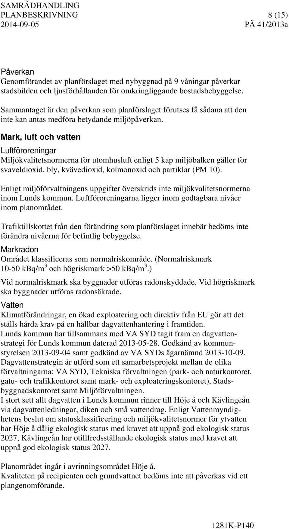 Mark, luft och vatten Luftföroreningar Miljökvalitetsnormerna för utomhusluft enligt 5 kap miljöbalken gäller för svaveldioxid, bly, kvävedioxid, kolmonoxid och partiklar (PM 10).