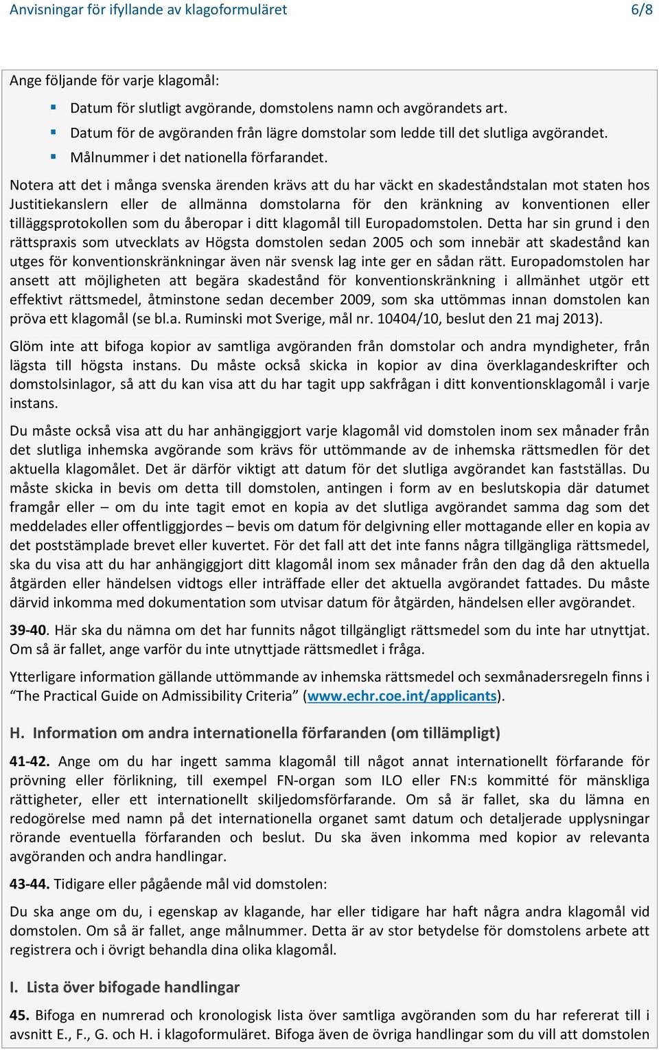 Notera att det i många svenska ärenden krävs att du har väckt en skadeståndstalan mot staten hos Justitiekanslern eller de allmänna domstolarna för den kränkning av konventionen eller