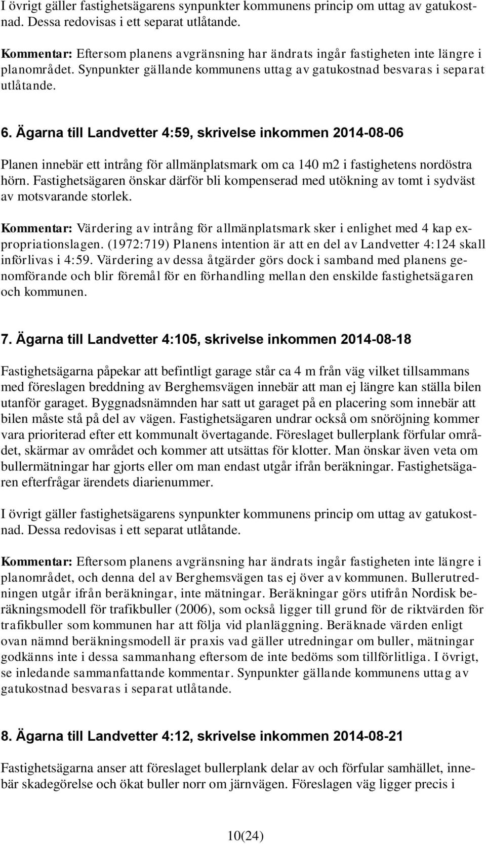 Fastighetsägaren önskar därför bli kompenserad med utökning av tomt i sydväst av motsvarande storlek. Kommentar: Värdering av intrång för allmänplatsmark sker i enlighet med 4 kap expropriationslagen.