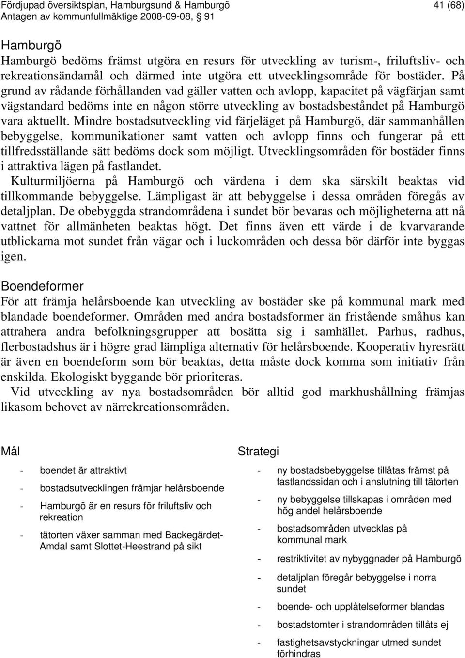 På grund av rådande förhållanden vad gäller vatten och avlopp, kapacitet på vägfärjan samt vägstandard bedöms inte en någon större utveckling av bostadsbeståndet på Hamburgö vara aktuellt.