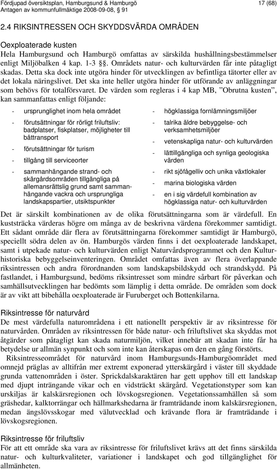 Områdets natur- och kulturvärden får inte påtagligt skadas. Detta ska dock inte utgöra hinder för utvecklingen av befintliga tätorter eller av det lokala näringslivet.