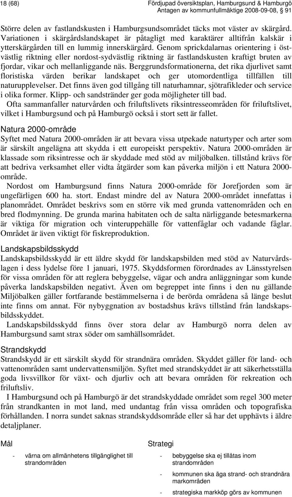 Genom sprickdalarnas orientering i östvästlig riktning eller nordost-sydvästlig riktning är fastlandskusten kraftigt bruten av fjordar, vikar och mellanliggande näs.