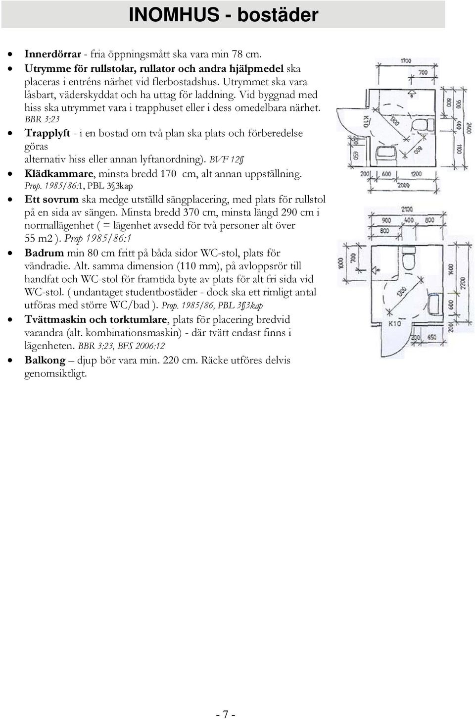 BBR 3:23 Trapplyft - i en bostad om två plan ska plats och förberedelse göras alternativ hiss eller annan lyftanordning). BVF 12 Klädkammare, minsta bredd 170 cm, alt annan uppställning. Prop.