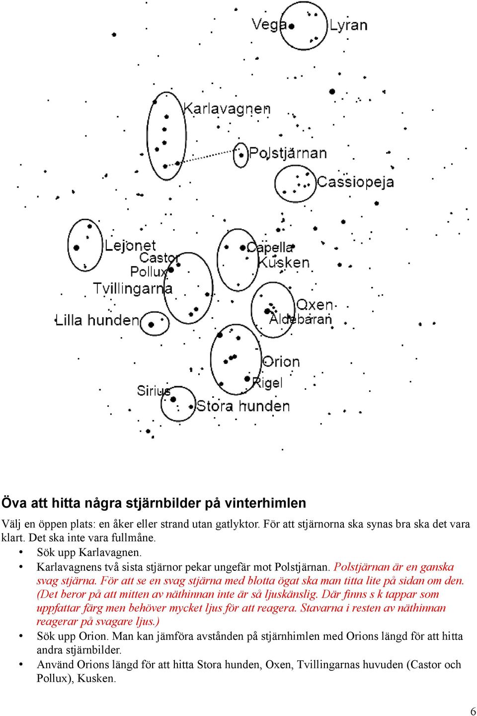 För att se en svag stjärna med blotta ögat ska man titta lite på sidan om den. (Det beror på att mitten av näthinnan inte är så ljuskänslig.