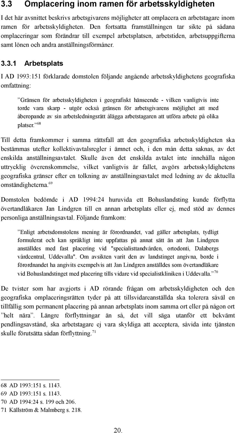 3.1 Arbetsplats I AD 1993:151 förklarade domstolen följande angående arbetsskyldighetens geografiska omfattning: Gränsen för arbetsskyldigheten i geografiskt hänseende - vilken vanligtvis inte torde